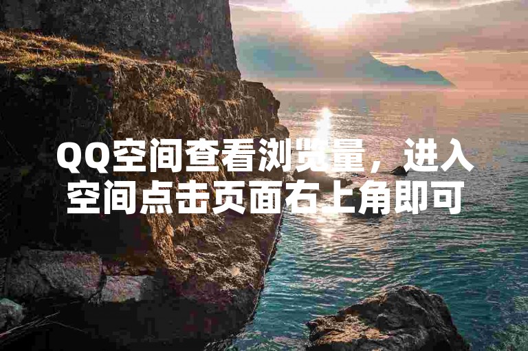 QQ空间查看浏览量，进入空间点击页面右上角即可。