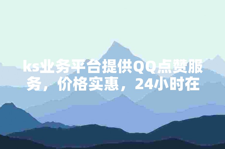 ks业务平台提供QQ点赞服务，价格实惠，24小时在线。