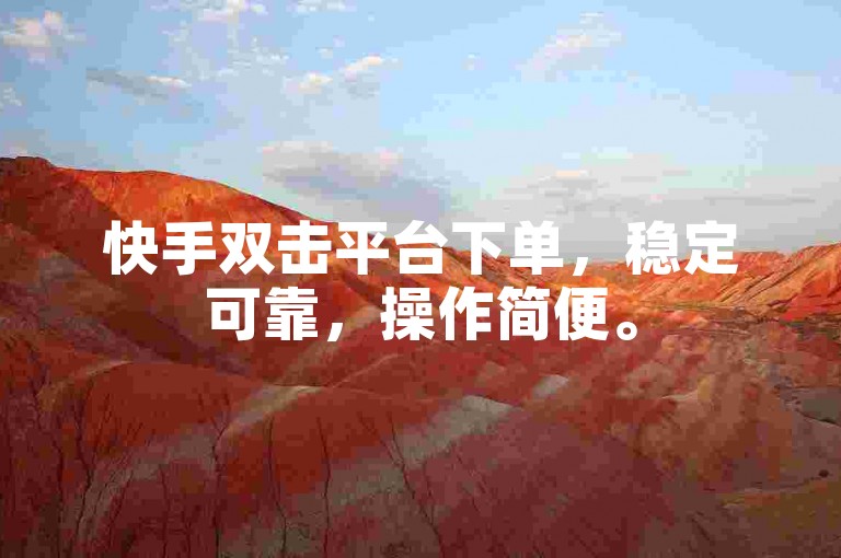 快手双击平台下单，稳定可靠，操作简便。
