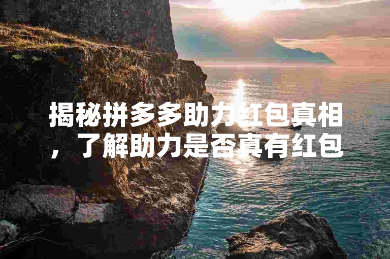 揭秘拼多多助力红包真相，了解助力是否真有红包。