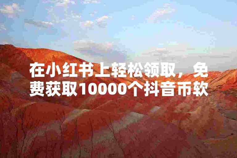在小红书上轻松领取，免费获取10000个抖音币软件。