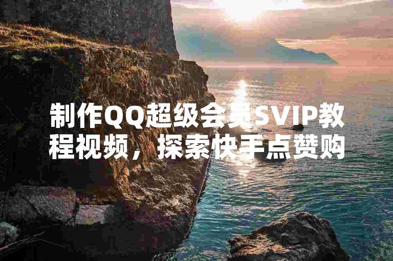 制作QQ超级会员SVIP教程视频，探索快手点赞购买网站平台！