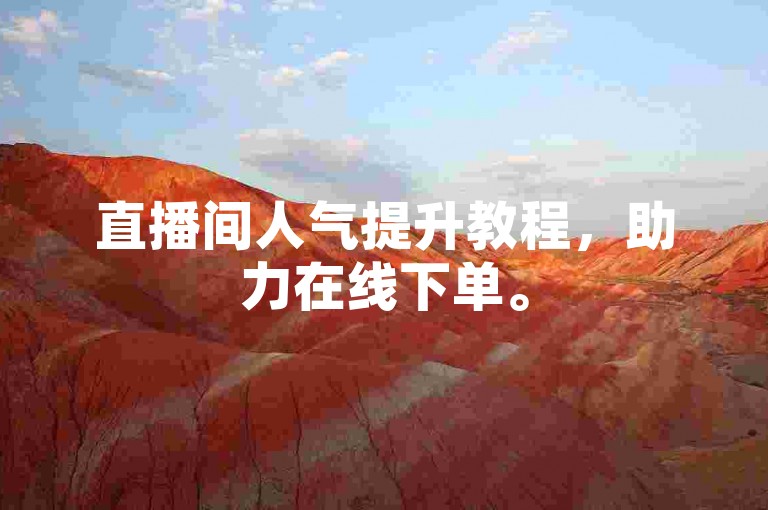 直播间人气提升教程，助力在线下单。