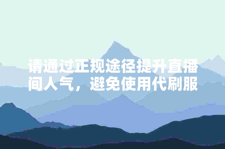 请通过正规途径提升直播间人气，避免使用代刷服务。