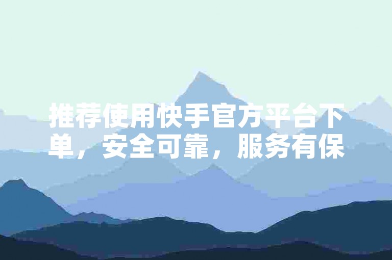 推荐使用快手官方平台下单，安全可靠，服务有保障。