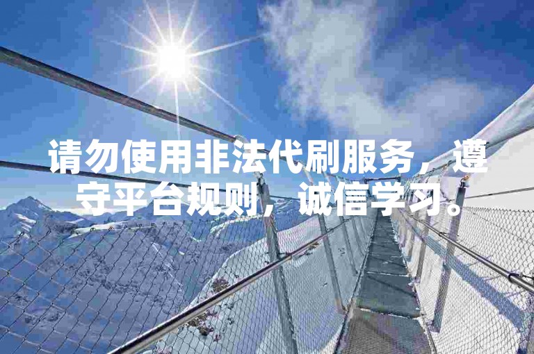 请勿使用非法代刷服务，遵守平台规则，诚信学习。