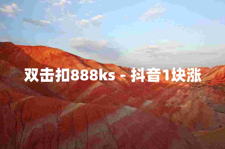 双击扣888ks - 抖音1块涨50个赞平台
