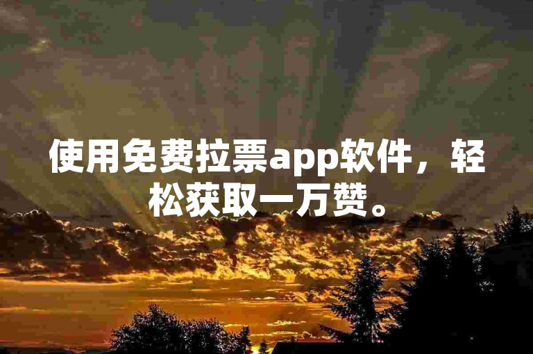 使用免费拉票app软件，轻松获取一万赞。