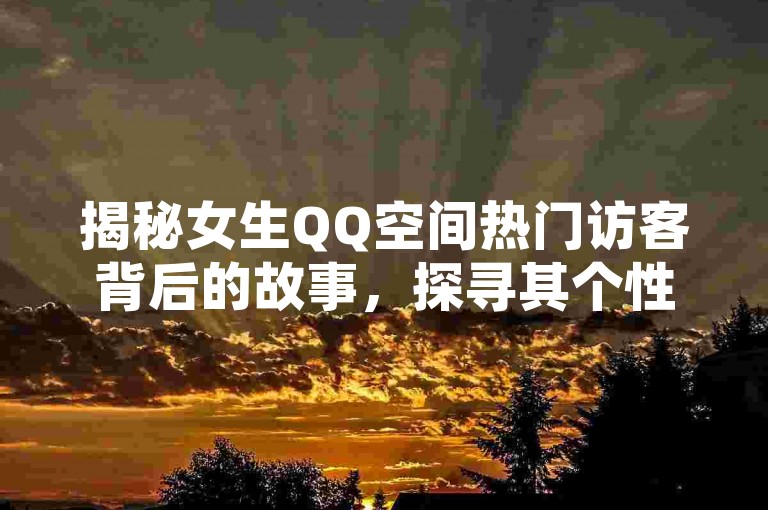 揭秘女生QQ空间热门访客背后的故事，探寻其个性魅力。