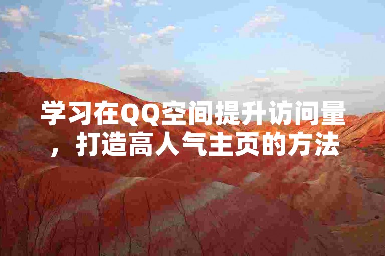 学习在QQ空间提升访问量，打造高人气主页的方法。