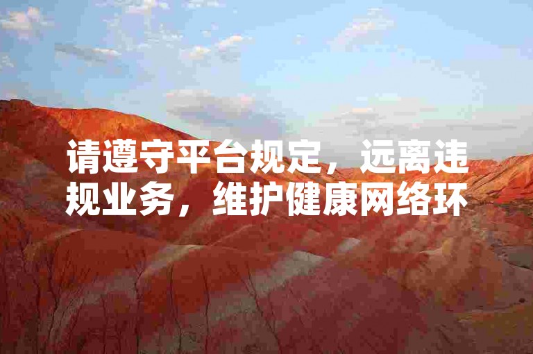 请遵守平台规定，远离违规业务，维护健康网络环境。
