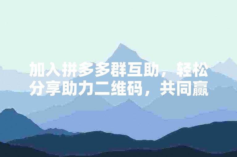 加入拼多多群互助，轻松分享助力二维码，共同赢好礼。