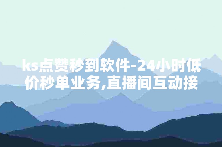 ks点赞秒到软件-24小时低价秒单业务,直播间互动接单平台。