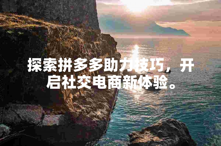 探索拼多多助力技巧，开启社交电商新体验。