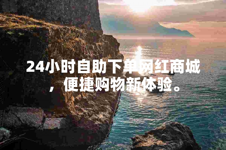 24小时自助下单网红商城，便捷购物新体验。