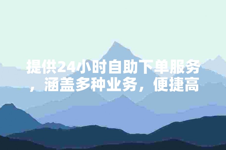 提供24小时自助下单服务，涵盖多种业务，便捷高效。