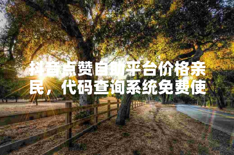 抖音点赞自助平台价格亲民，代码查询系统免费使用。