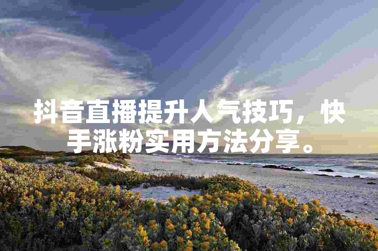 抖音直播提升人气技巧，快手涨粉实用方法分享。