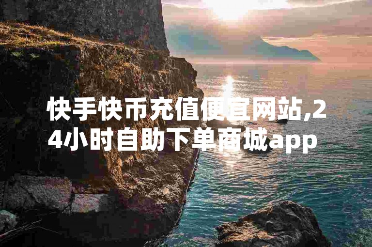 快手快币充值便宜网站,24小时自助下单商城app - 买抖音账号 - 抖音业务24小时免费下单