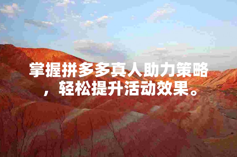 掌握拼多多真人助力策略，轻松提升活动效果。