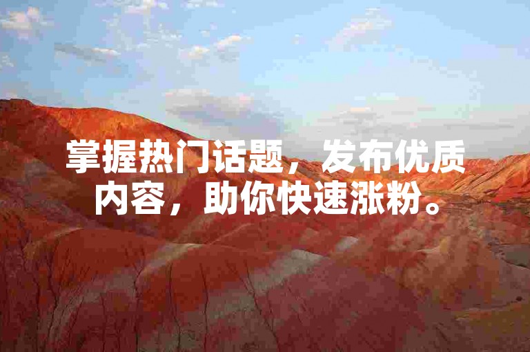 掌握热门话题，发布优质内容，助你快速涨粉。