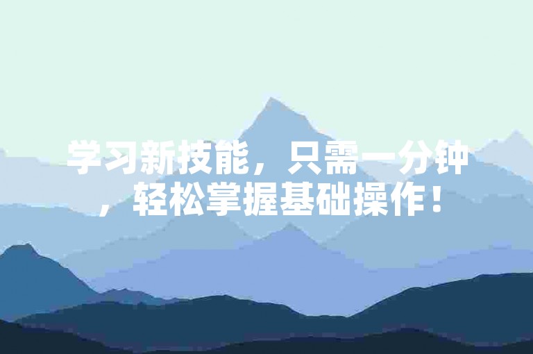 学习新技能，只需一分钟，轻松掌握基础操作！