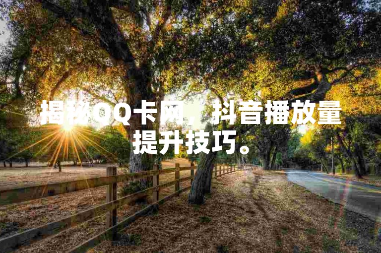 揭秘QQ卡网，抖音播放量提升技巧。