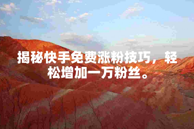 揭秘快手免费涨粉技巧，轻松增加一万粉丝。