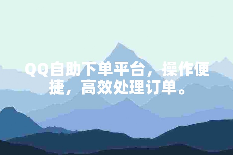 QQ自助下单平台，操作便捷，高效处理订单。
