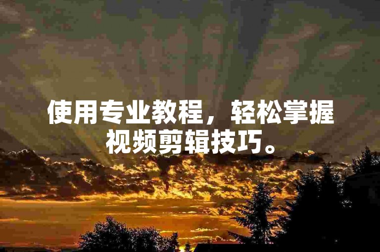 使用专业教程，轻松掌握视频剪辑技巧。