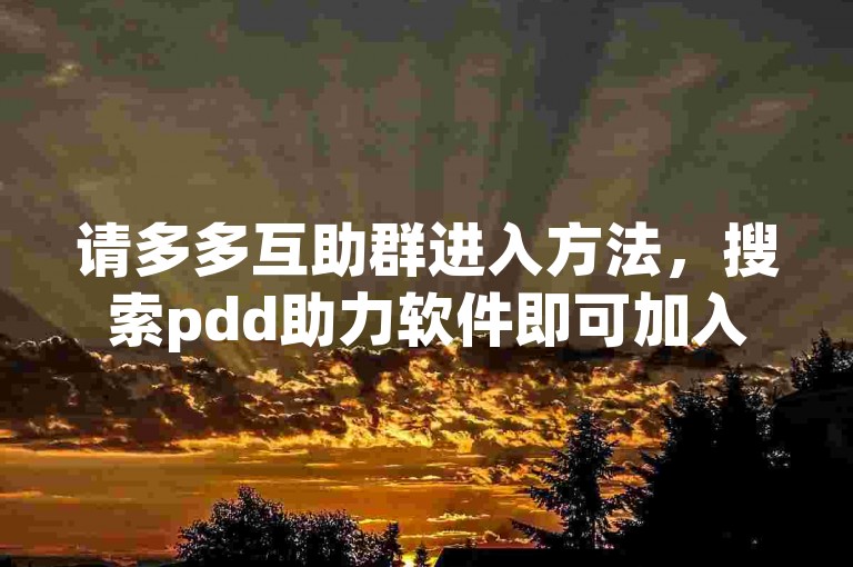 请多多互助群进入方法，搜索pdd助力软件即可加入群聊。