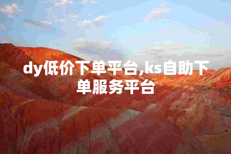 dy低价下单平台,ks自助下单服务平台