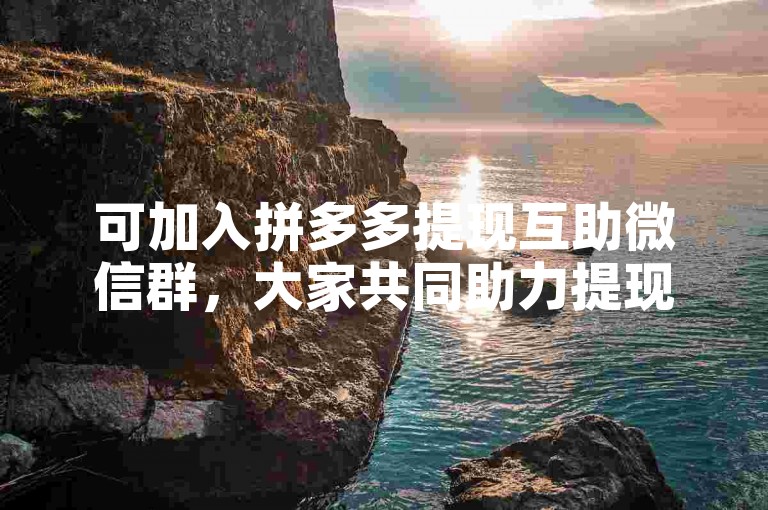 可加入拼多多提现互助微信群，大家共同助力提现。