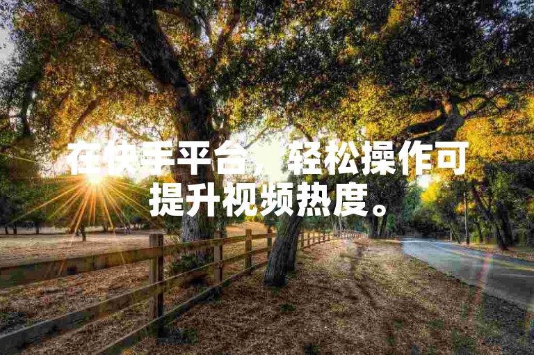 在快手平台，轻松操作可提升视频热度。
