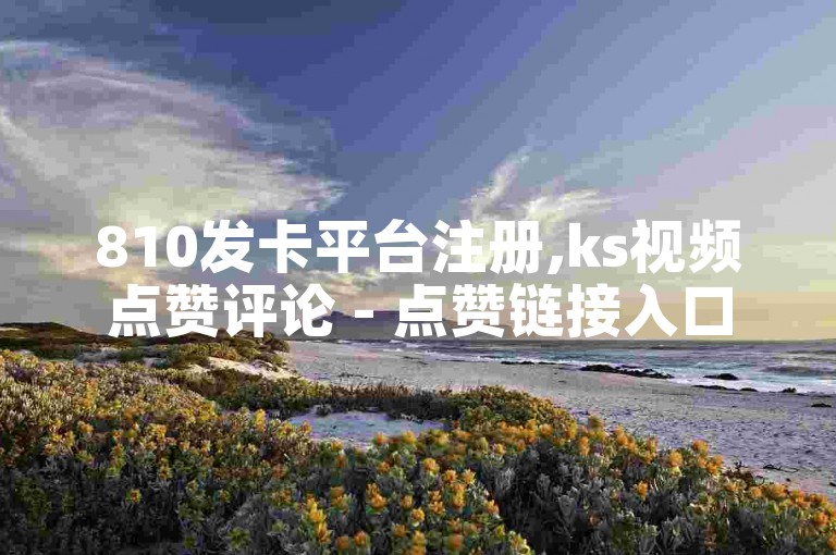 810发卡平台注册,ks视频点赞评论 - 点赞链接入口 - 抖币充值网站。