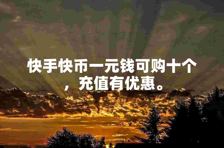 快手快币一元钱可购十个，充值有优惠。