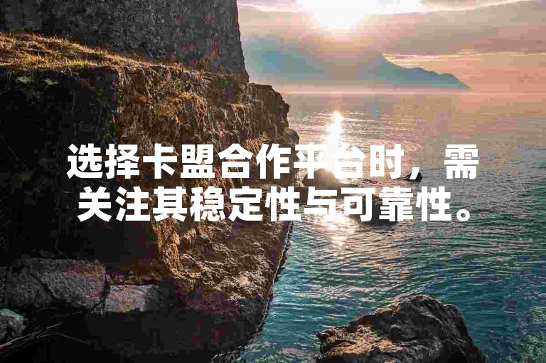 选择卡盟合作平台时，需关注其稳定性与可靠性。