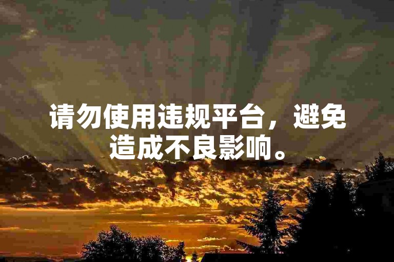请勿使用违规平台，避免造成不良影响。