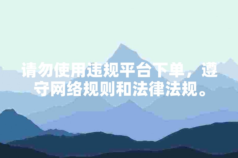 请勿使用违规平台下单，遵守网络规则和法律法规。