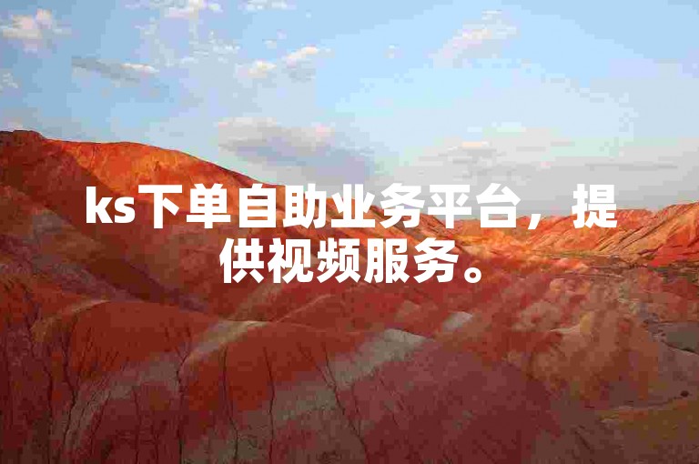 ks下单自助业务平台，提供视频服务。