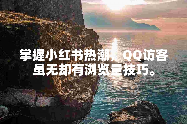掌握小红书热潮，QQ访客虽无却有浏览量技巧。
