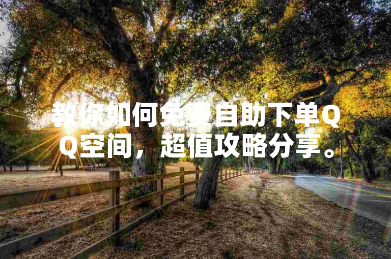 教你如何免费自助下单QQ空间，超值攻略分享。