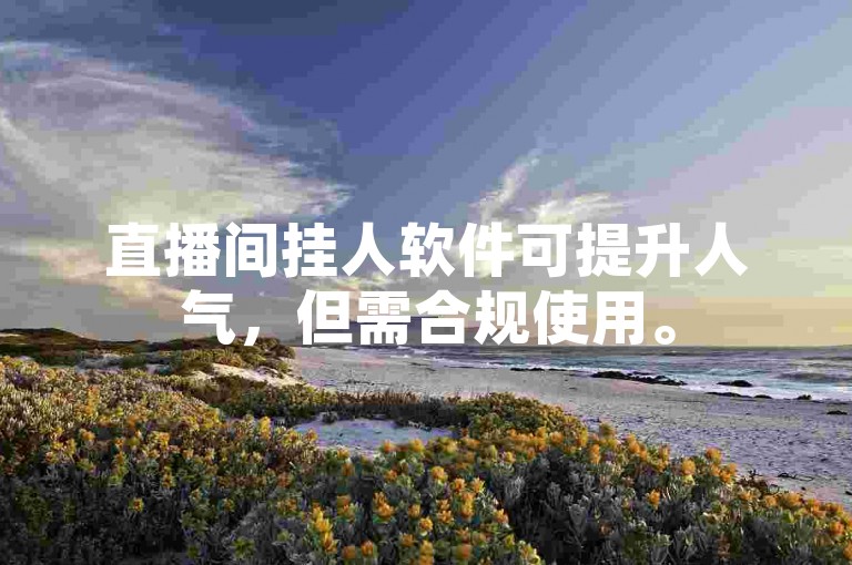 直播间挂人软件可提升人气，但需合规使用。