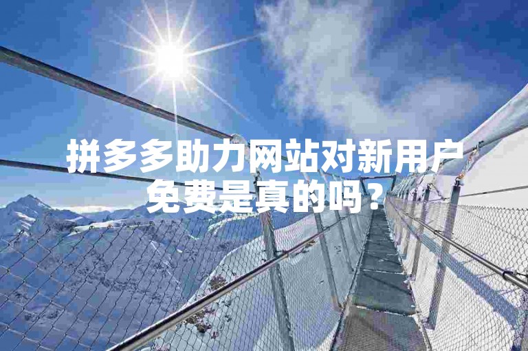 拼多多助力网站对新用户免费是真的吗？