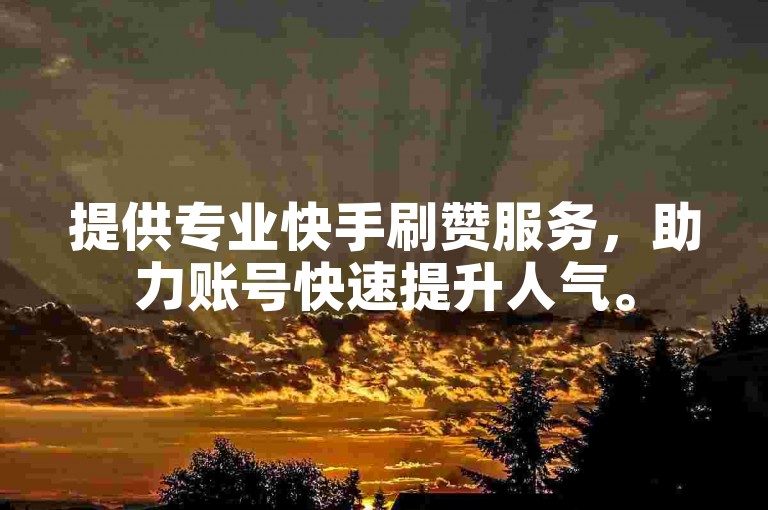 提供专业快手刷赞服务，助力账号快速提升人气。