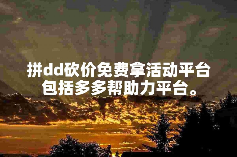 拼dd砍价免费拿活动平台包括多多帮助力平台。