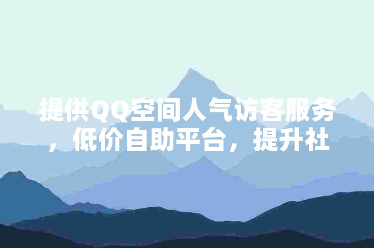 提供QQ空间人气访客服务，低价自助平台，提升社交热度。