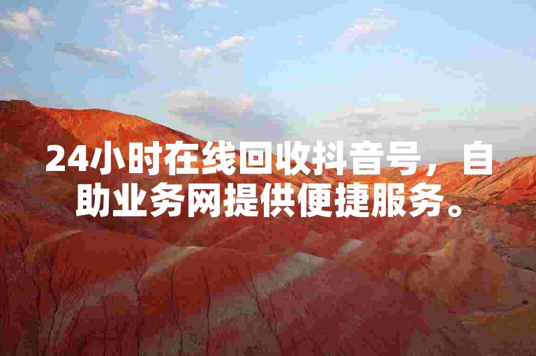 24小时在线回收抖音号，自助业务网提供便捷服务。