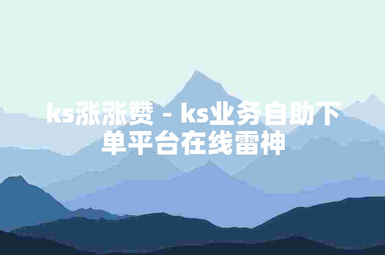 ks涨涨赞 - ks业务自助下单平台在线雷神