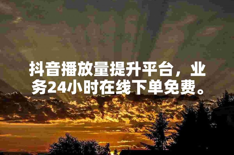 抖音播放量提升平台，业务24小时在线下单免费。